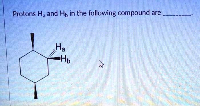 Protons ha and hb in the compound given are